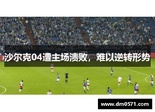 沙尔克04遭主场溃败，难以逆转形势