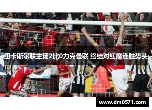 纽卡斯尔联主场2比0力克曼联 终结对红魔连胜势头