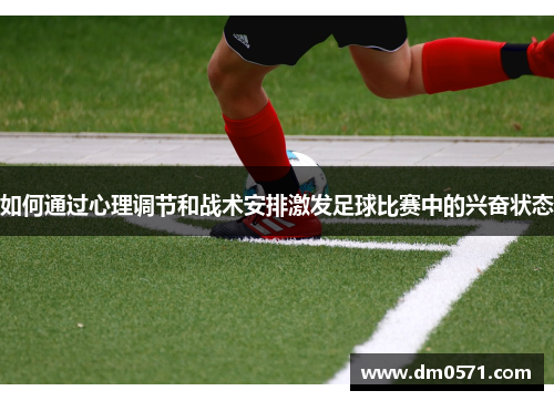 如何通过心理调节和战术安排激发足球比赛中的兴奋状态
