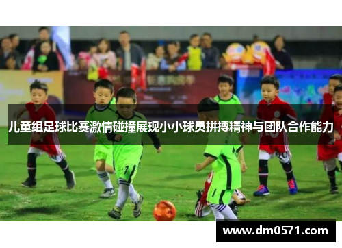 儿童组足球比赛激情碰撞展现小小球员拼搏精神与团队合作能力