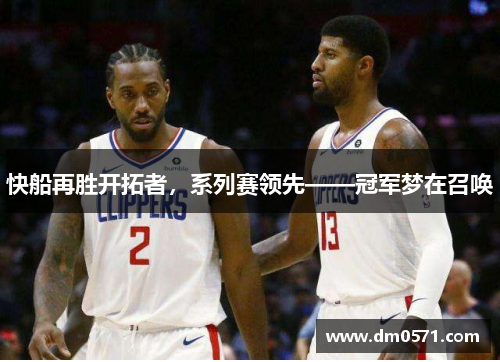 快船再胜开拓者，系列赛领先——冠军梦在召唤