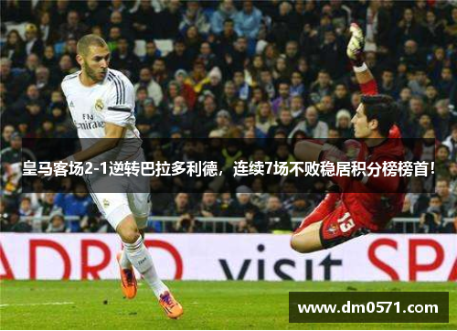 皇马客场2-1逆转巴拉多利德，连续7场不败稳居积分榜榜首！