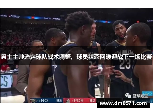 勇士主帅透露球队战术调整，球员状态回暖迎战下一场比赛