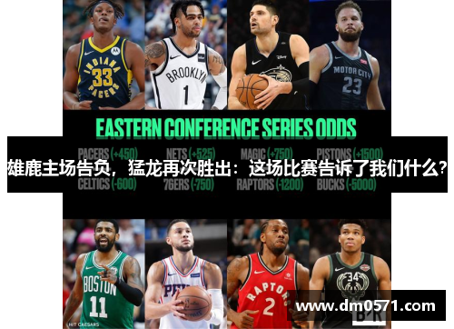 雄鹿主场告负，猛龙再次胜出：这场比赛告诉了我们什么？