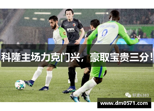 科隆主场力克门兴，豪取宝贵三分！