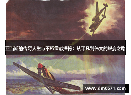亚当斯的传奇人生与不朽贡献探秘：从平凡到伟大的蜕变之路