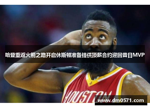 哈登重返火箭之路开启休斯顿准备提供顶薪合约迎回昔日MVP