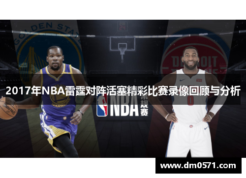 2017年NBA雷霆对阵活塞精彩比赛录像回顾与分析