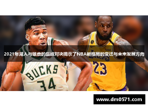 2021年湖人与雄鹿的巅峰对决揭示了NBA新格局的变迁与未来发展方向