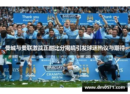 曼城与曼联激战正酣比分揭晓引发球迷热议与期待