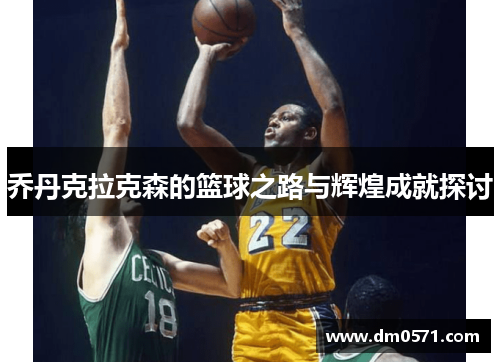 乔丹克拉克森的篮球之路与辉煌成就探讨