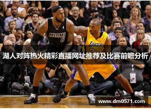 湖人对阵热火精彩直播网址推荐及比赛前瞻分析