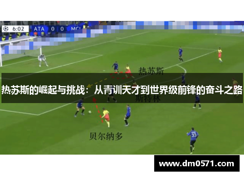 热苏斯的崛起与挑战：从青训天才到世界级前锋的奋斗之路