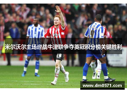 米尔沃尔主场迎战牛津联争夺英冠积分榜关键胜利